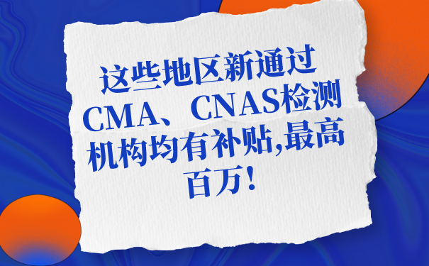 這些地區(qū)新通過CMA、CNAS檢測機(jī)構(gòu)均有補(bǔ)貼,最高百萬!